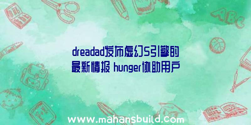 dreadad发布虚幻5引擎的最新情报